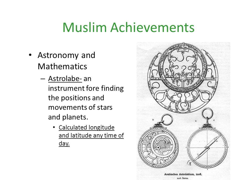 Muslim Achievements Astronomy and Mathematics – Astrolabe- an instrument fore finding the positions and movements of stars and planets.