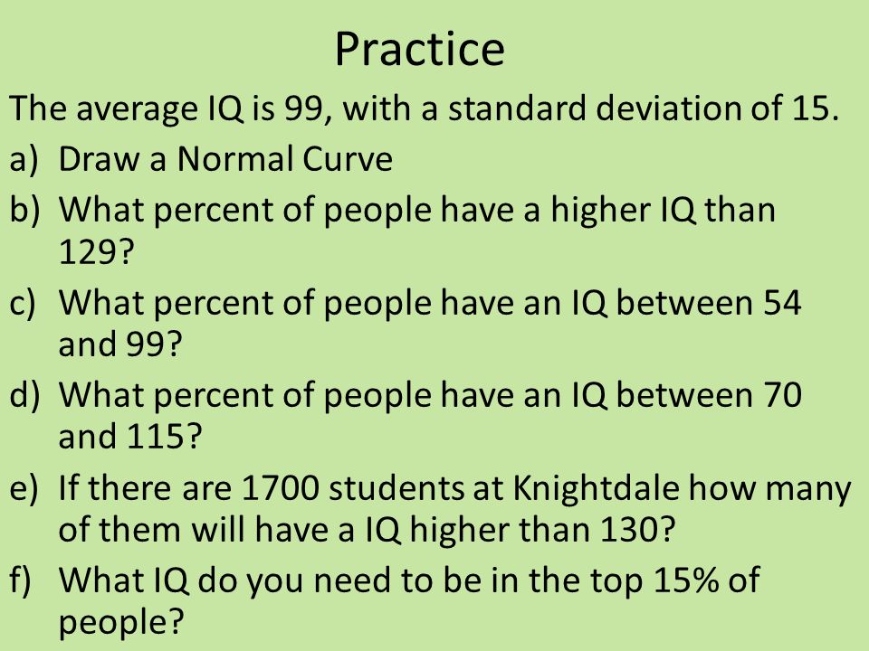 Practice The average IQ is 99, with a standard deviation of 15.