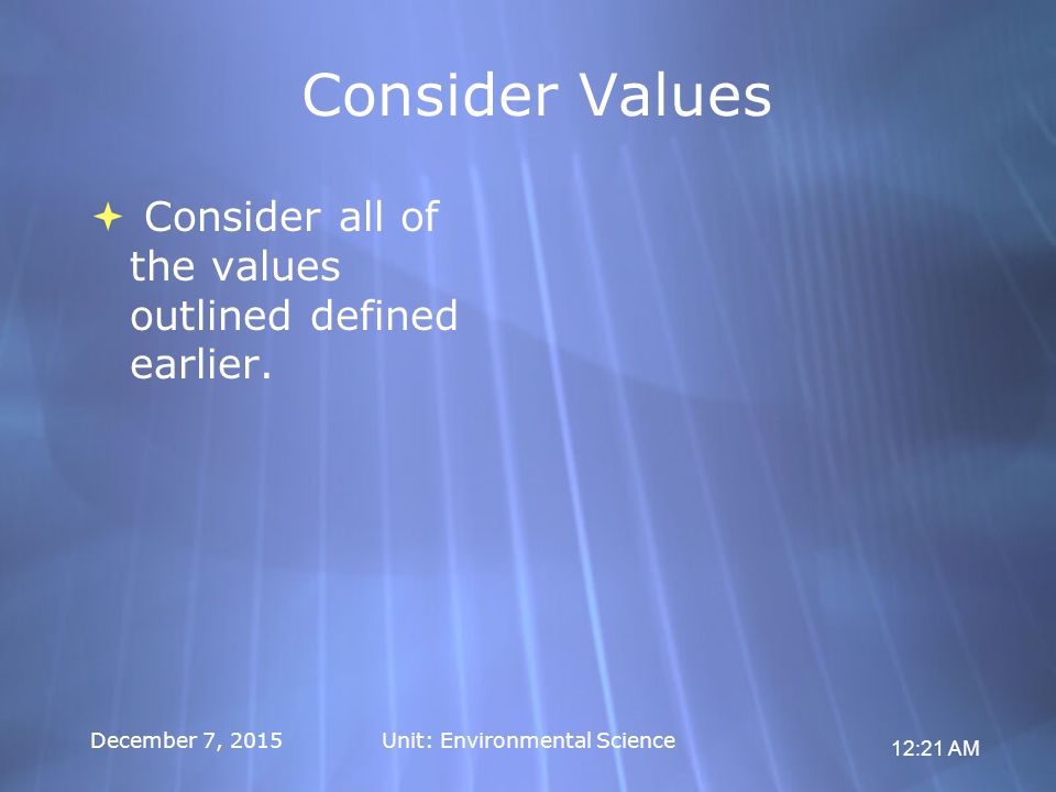 12:21 AM December 7, 2015Unit: Environmental Science Consider Values  Consider all of the values outlined defined earlier.