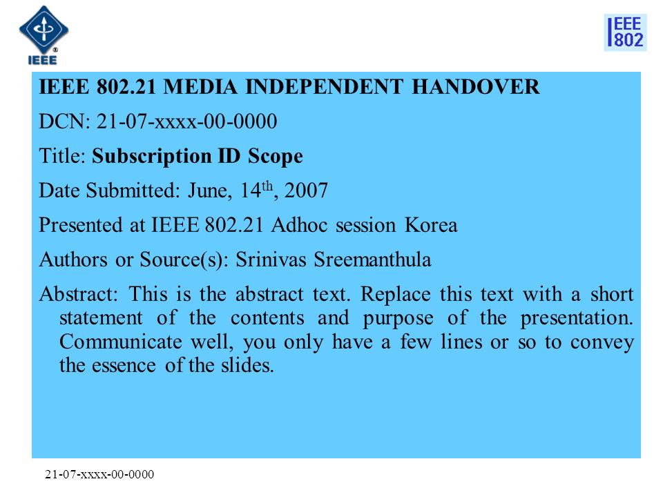 21-07-xxxx IEEE MEDIA INDEPENDENT HANDOVER DCN: xxxx Title: Subscription ID Scope Date Submitted: June, 14 th, 2007 Presented at IEEE Adhoc session Korea Authors or Source(s): Srinivas Sreemanthula Abstract: This is the abstract text.