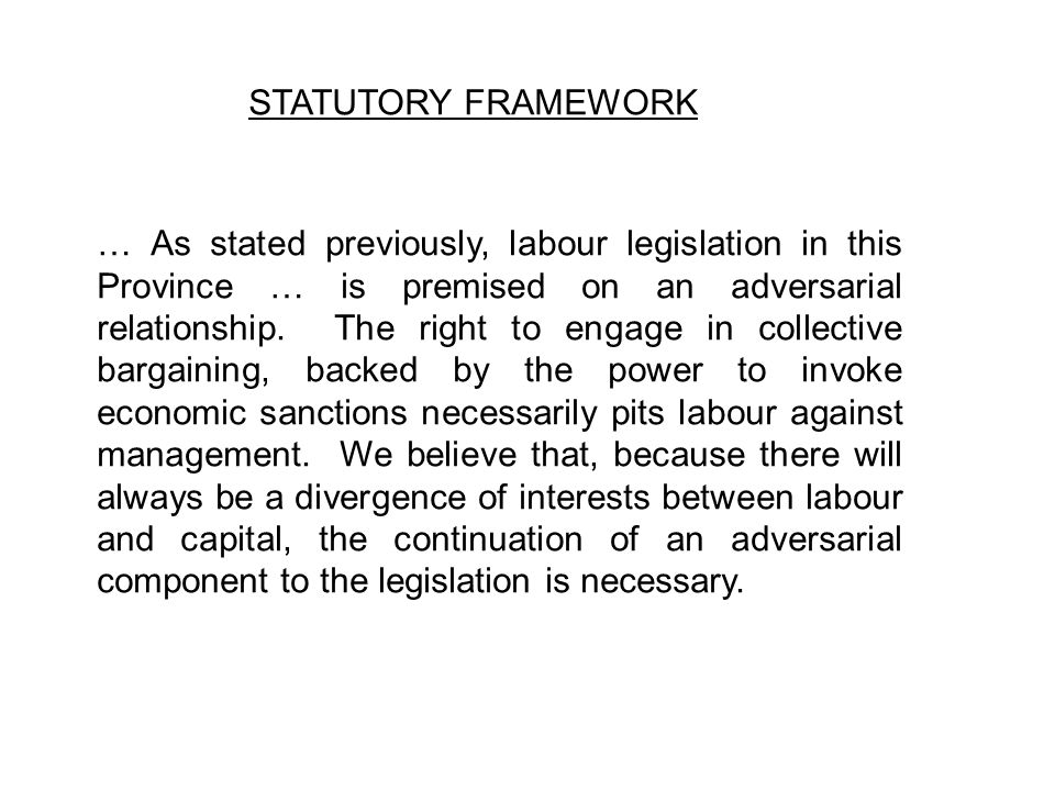 STATUTORY FRAMEWORK … As stated previously, labour legislation in this Province … is premised on an adversarial relationship.