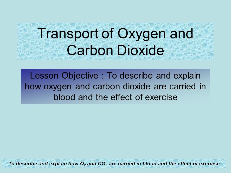 To describe and explain how O 2 and CO 2 are carried in blood and the ...