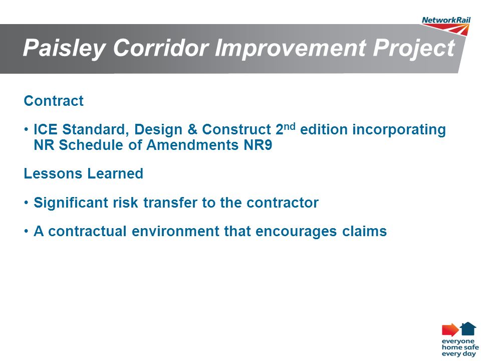 66 Paisley Corridor Improvement Project Contract ICE Standard, Design & Construct 2 nd edition incorporating NR Schedule of Amendments NR9 Lessons Learned Significant risk transfer to the contractor A contractual environment that encourages claims