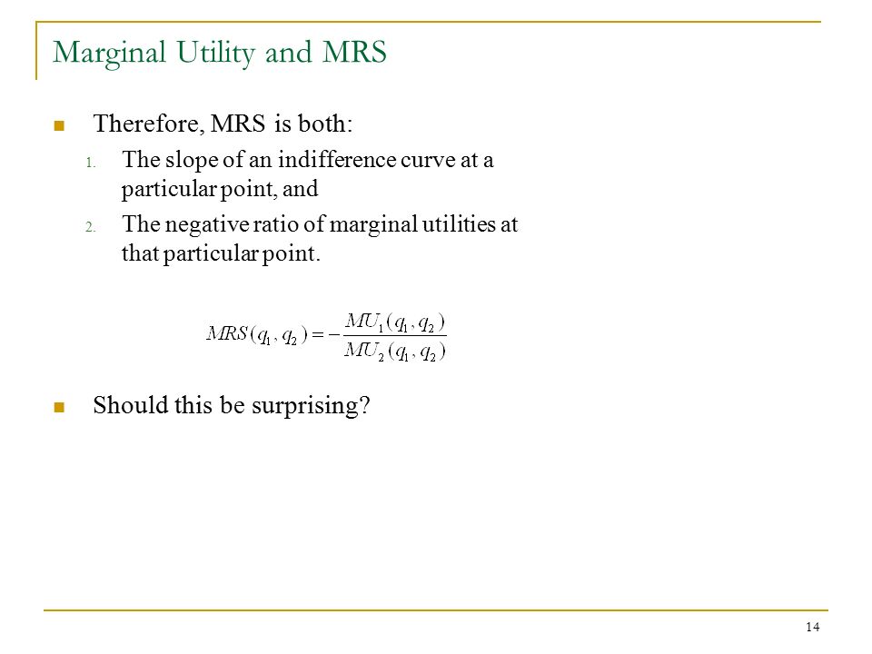 14 Marginal Utility and MRS Therefore, MRS is both: 1.