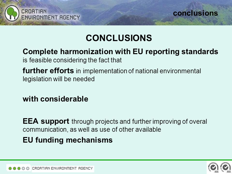 conclusions CONCLUSIONS Complete harmonization with EU reporting standards is feasible considering the fact that further efforts in implementation of national environmental legislation will be needed with considerable EEA support through projects and further improving of overal communication, as well as use of other available EU funding mechanisms