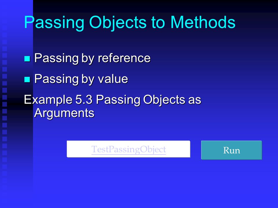 Passing Objects to Methods Passing by reference Passing by reference Passing by value Passing by value Example 5.3 Passing Objects as Arguments TestPassingObject Run