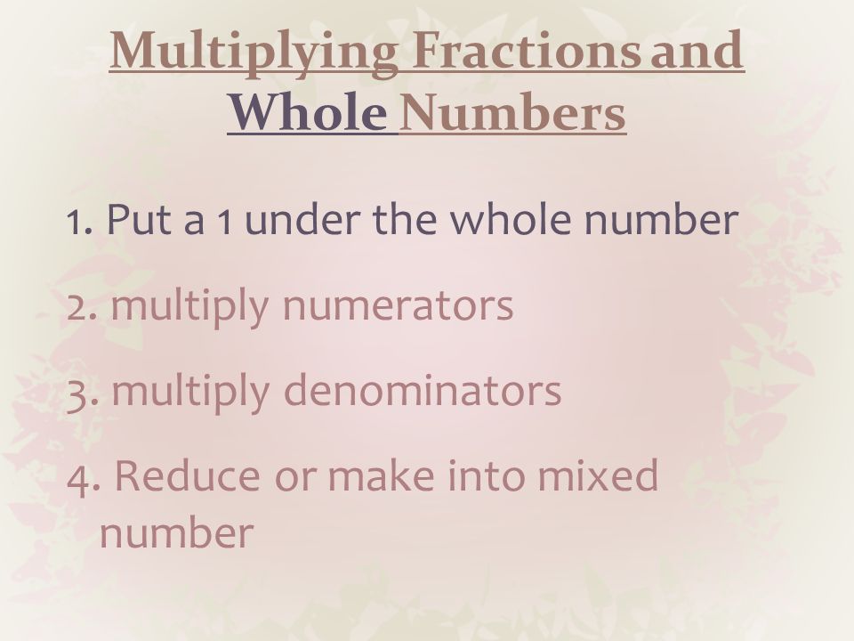 Multiplying Fractions and Whole Numbers 1. Put a 1 under the whole number 2.