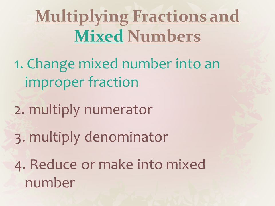 Multiplying Fractions and Mixed Numbers 1. Change mixed number into an improper fraction 2.