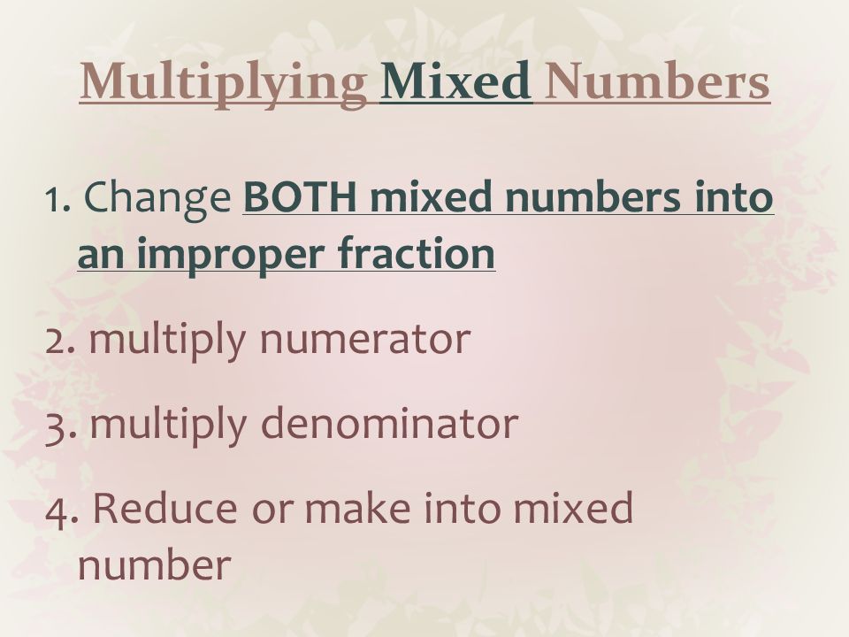 Multiplying Mixed Numbers 1. Change BOTH mixed numbers into an improper fraction 2.