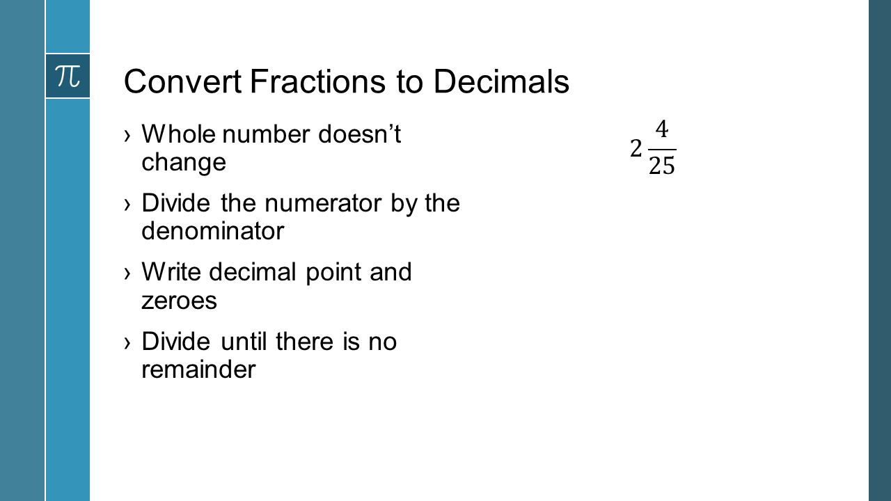 Convert Fractions to Decimals ›Whole number doesn’t change ›Divide the numerator by the denominator ›Write decimal point and zeroes ›Divide until there is no remainder