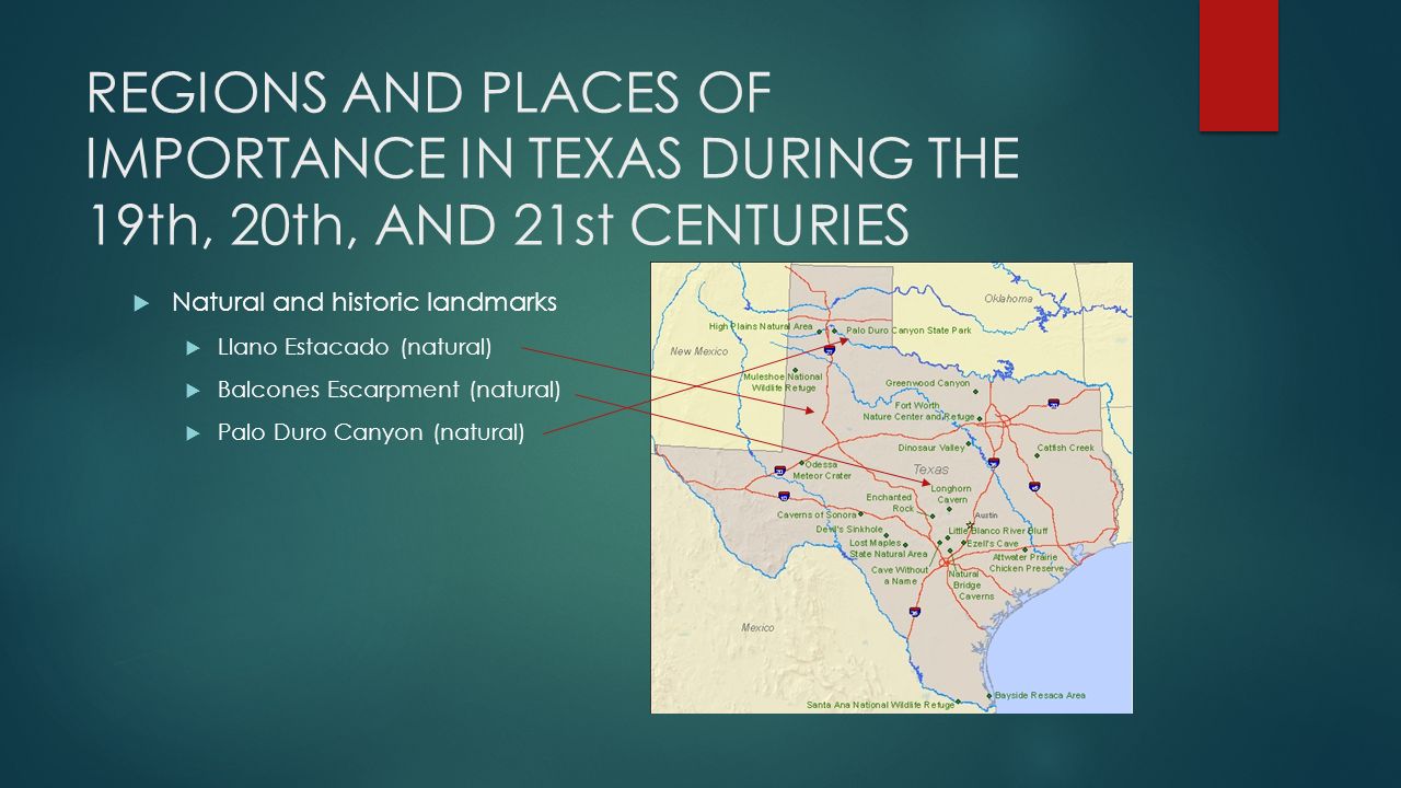 REGIONS AND PLACES OF IMPORTANCE IN TEXAS DURING THE 19th, 20th, AND 21st CENTURIES  Natural and historic landmarks  Llano Estacado (natural)  Balcones Escarpment (natural)  Palo Duro Canyon (natural)