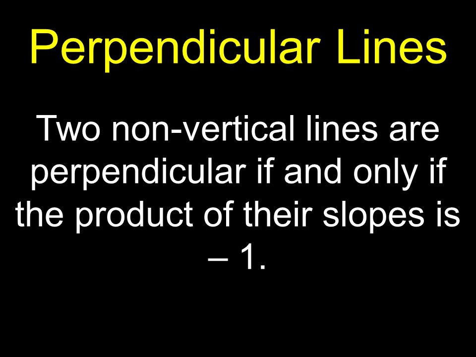 Two non-vertical lines are perpendicular if and only if the product of their slopes is – 1.
