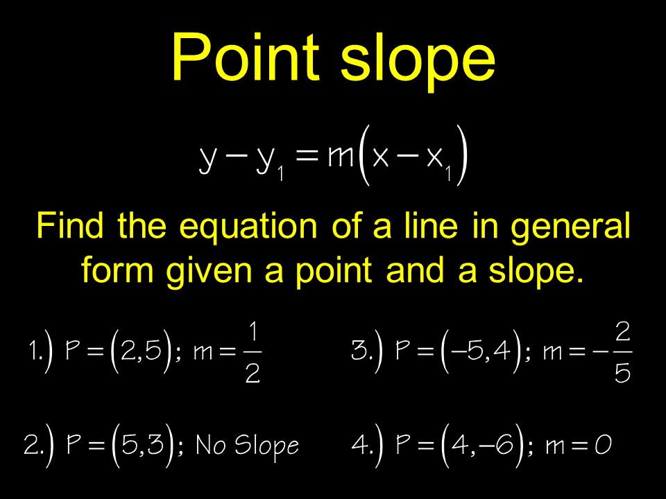 Point slope Find the equation of a line in general form given a point and a slope.