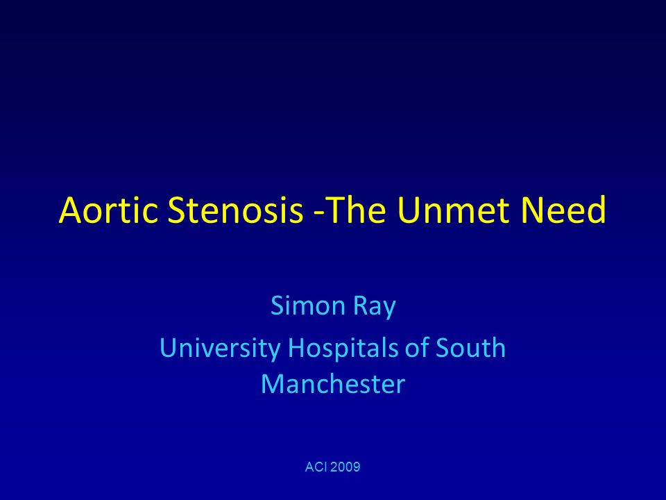 Aortic Stenosis -The Unmet Need Simon Ray University Hospitals of South  Manchester ACI ppt download