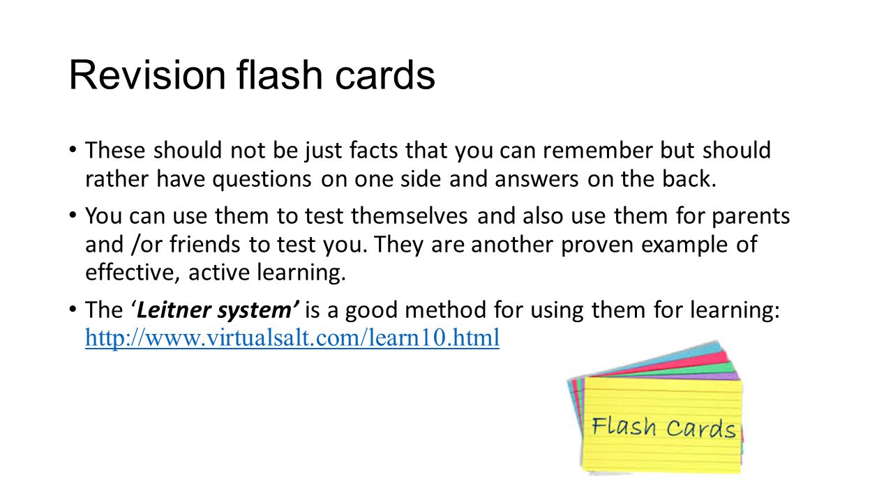 Revision flash cards These should not be just facts that you can remember but should rather have questions on one side and answers on the back.