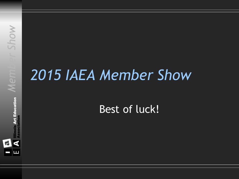 Member Show 2015 IAEA Member Show Best of luck! Member Show