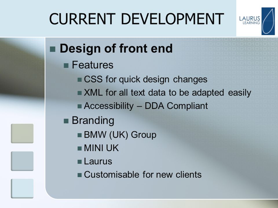 CURRENT DEVELOPMENT Design of front end Features CSS for quick design changes XML for all text data to be adapted easily Accessibility – DDA Compliant Branding BMW (UK) Group MINI UK Laurus Customisable for new clients