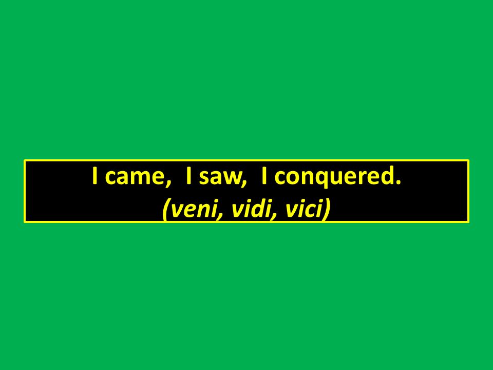 I came, I saw, I conquered. (veni, vidi, vici)
