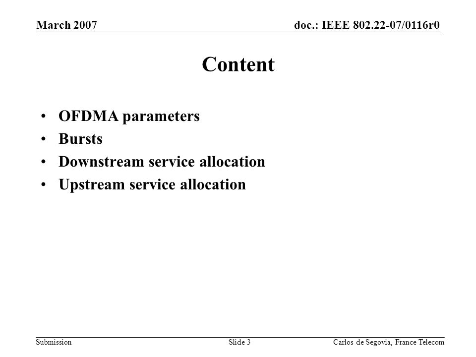 doc.: IEEE /0116r0 Submission March 2007 Carlos de Segovia, France TelecomSlide 3 Content OFDMA parameters Bursts Downstream service allocation Upstream service allocation
