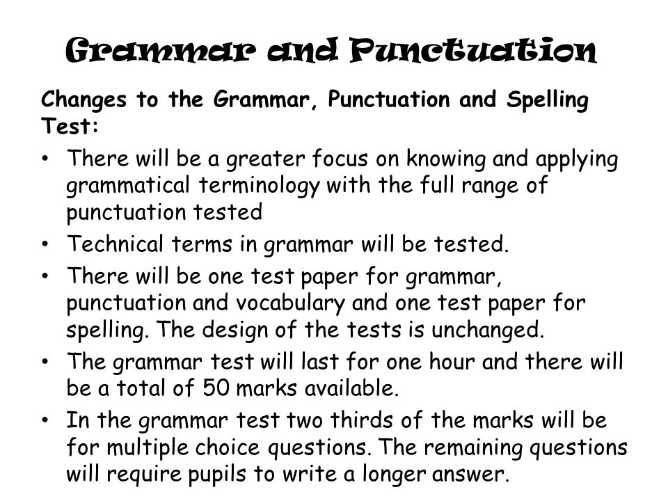 Grammar and Punctuation Changes to the Grammar, Punctuation and Spelling Test: There will be a greater focus on knowing and applying grammatical terminology with the full range of punctuation tested Technical terms in grammar will be tested.