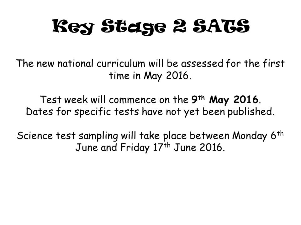 Key Stage 2 SATS The new national curriculum will be assessed for the first time in May 2016.