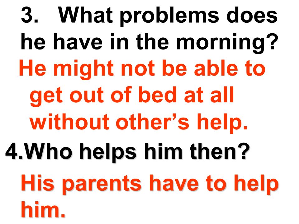 3. What problems does he have in the morning.