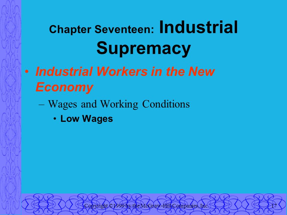 Copyright ©1999 by the McGraw-Hill Companies, Inc.17 Chapter Seventeen: Industrial Supremacy Industrial Workers in the New Economy –Wages and Working Conditions Low Wages