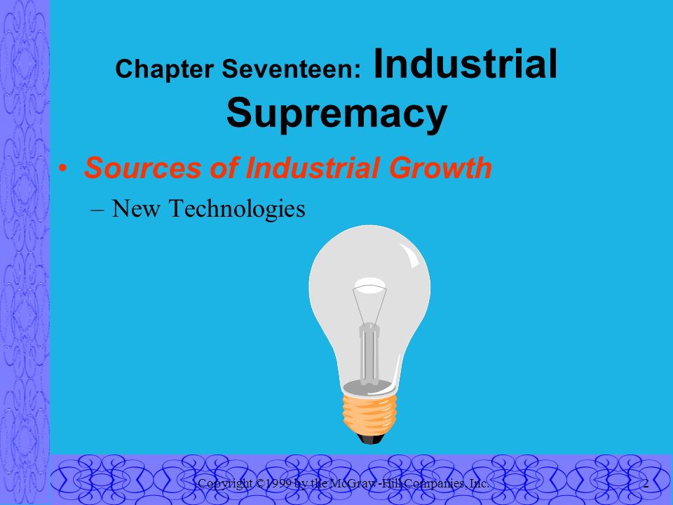 Copyright ©1999 by the McGraw-Hill Companies, Inc.2 Chapter Seventeen: Industrial Supremacy Sources of Industrial Growth –New Technologies