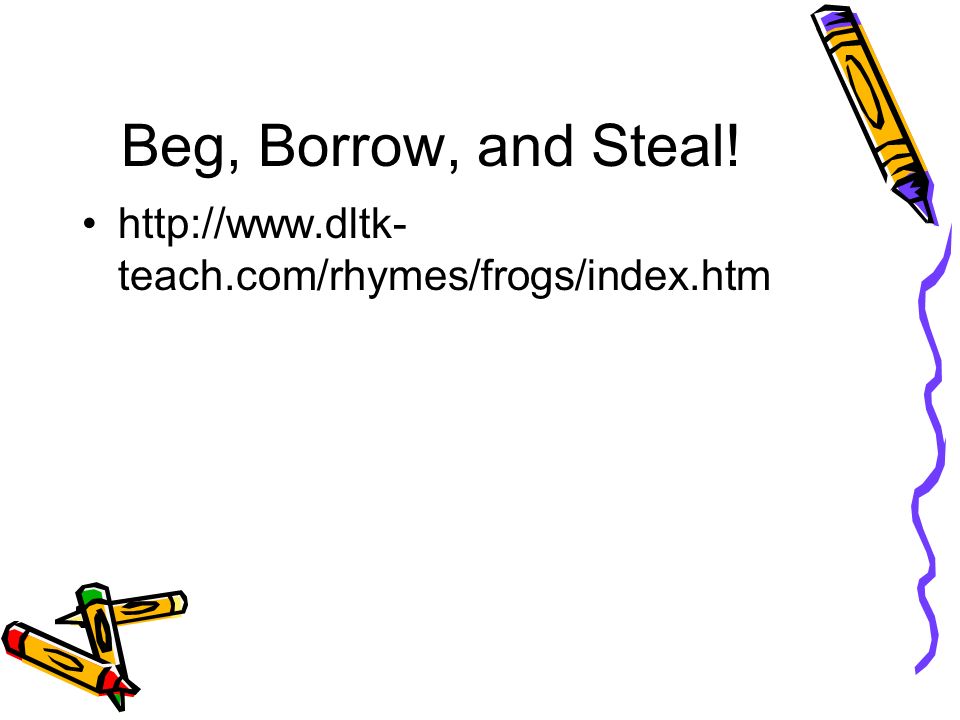 Beg, Borrow, and Steal!   teach.com/rhymes/frogs/index.htm