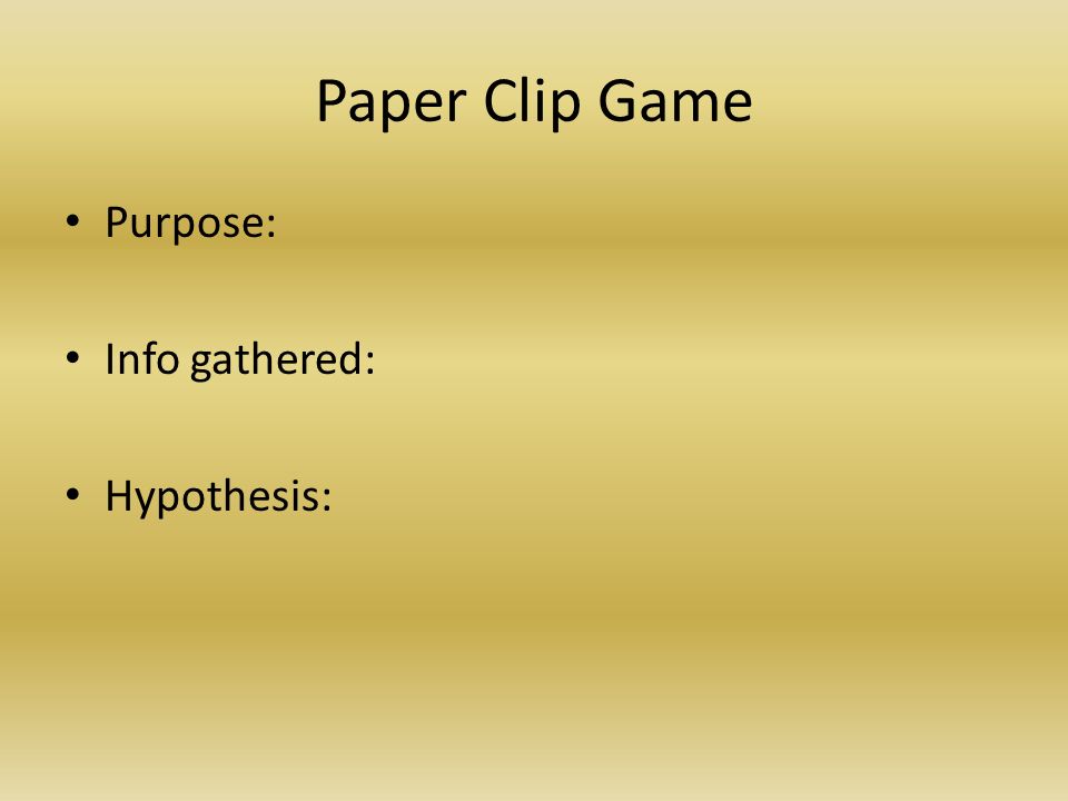Paper Clip Game Purpose: Info gathered: Hypothesis: