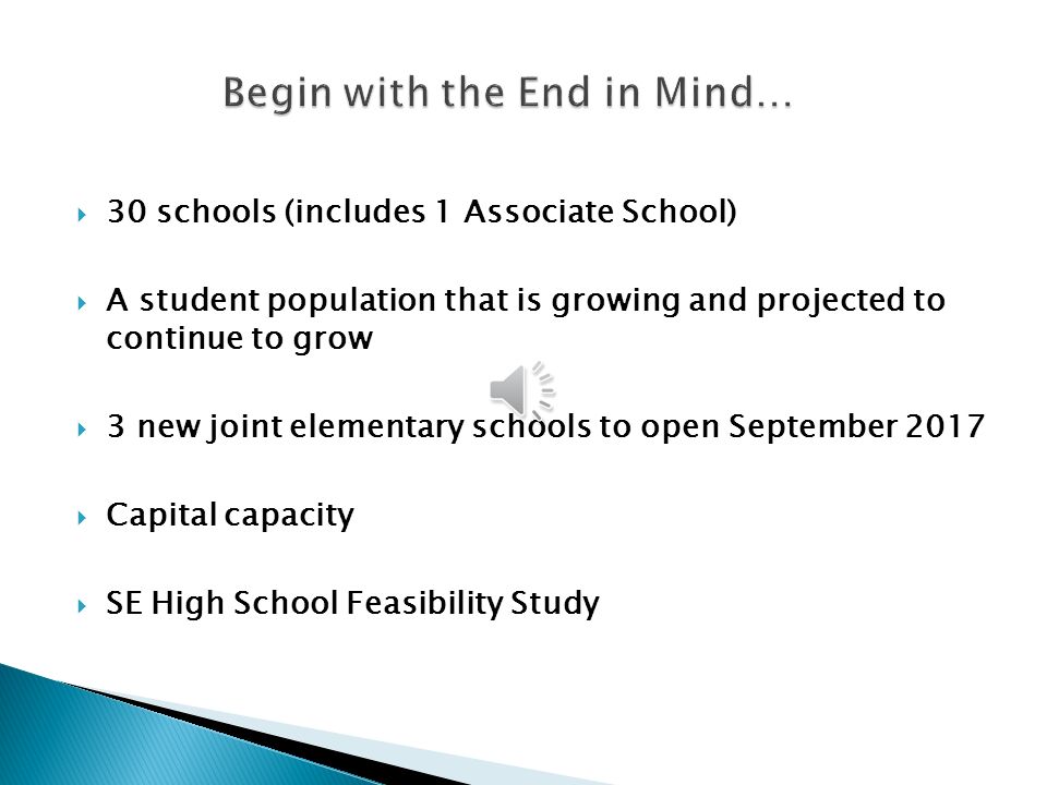  30 schools (includes 1 Associate School)  A student population that is growing and projected to continue to grow  3 new joint elementary schools to open September 2017  Capital capacity  SE High School Feasibility Study