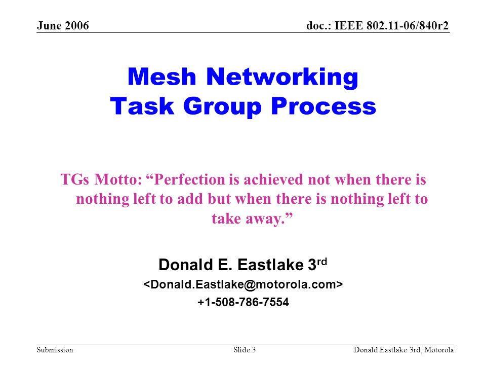 doc.: IEEE /840r2 Submission June 2006 Donald Eastlake 3rd, MotorolaSlide 3 Mesh Networking Task Group Process TGs Motto: Perfection is achieved not when there is nothing left to add but when there is nothing left to take away. Donald E.