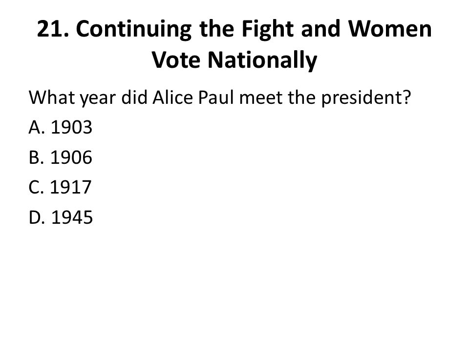21. Continuing the Fight and Women Vote Nationally What year did Alice Paul meet the president.