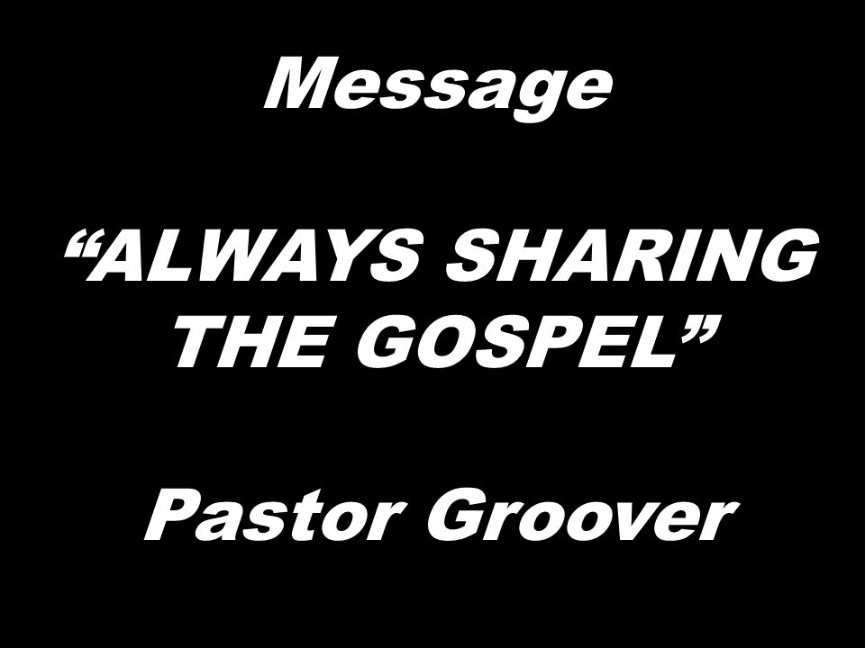 Message ALWAYS SHARING THE GOSPEL Pastor Groover