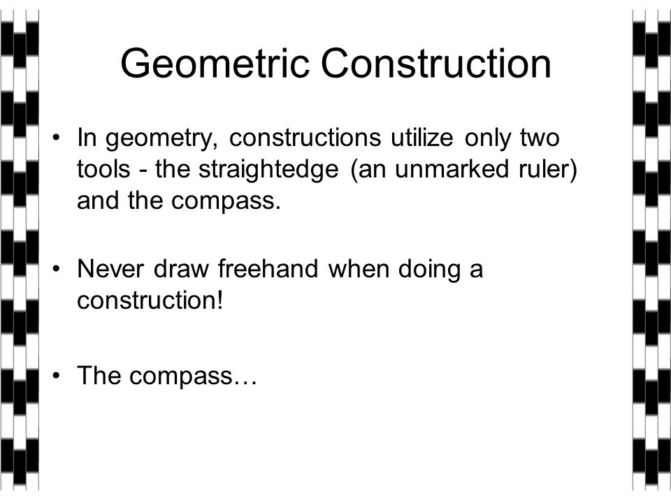Geometric Construction In geometry, constructions utilize only two tools - the straightedge (an unmarked ruler) and the compass.
