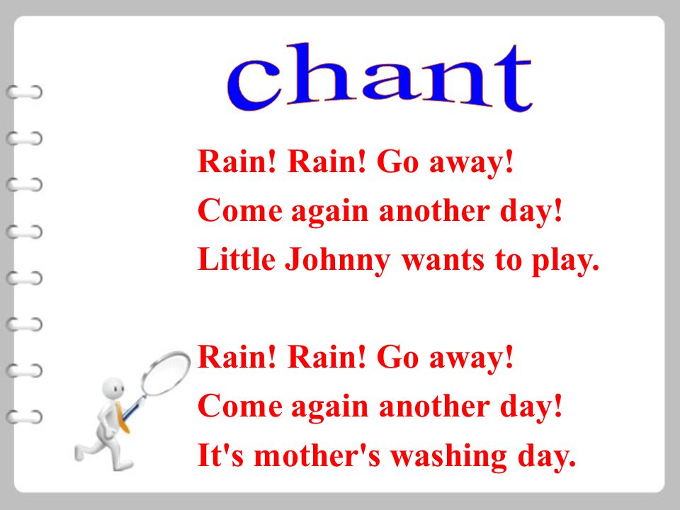 Rain! Rain! Go away! Come again another day! Little Johnny wants to play.  Rain! Rain! Go away! Come again another day! It's mother's washing day. -  ppt download