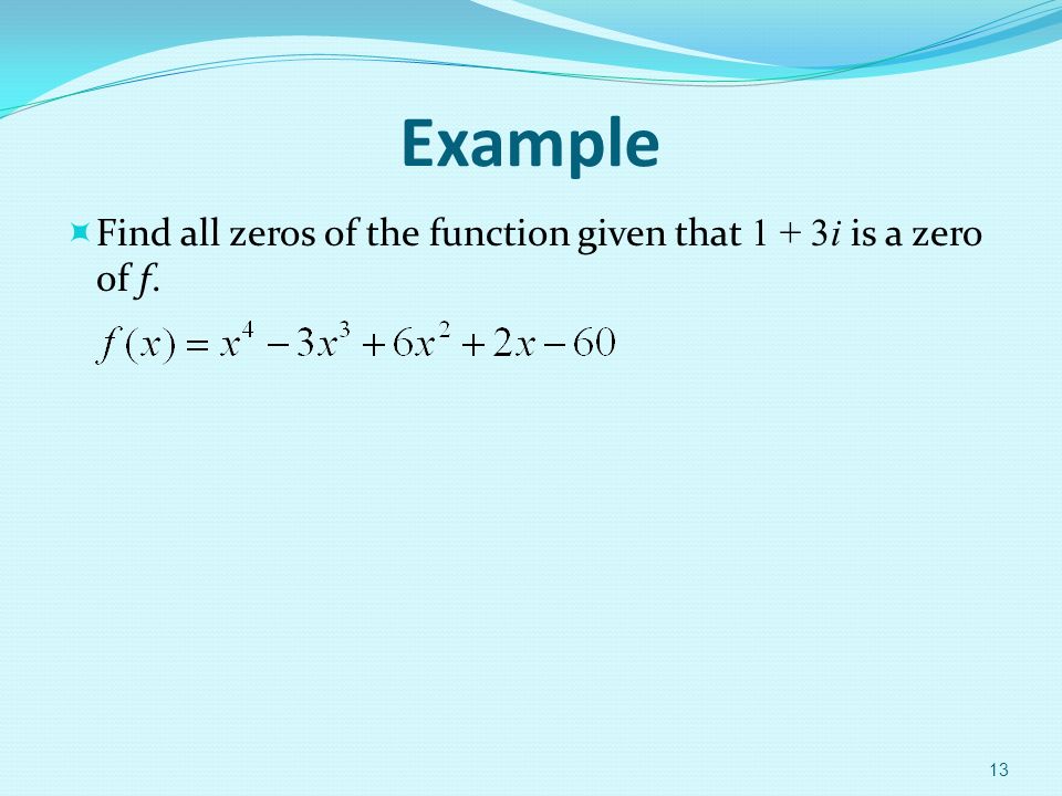 Example  Find all zeros of the function given that 1 + 3i is a zero of f. 13