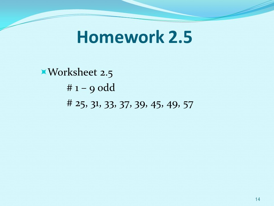 Homework 2.5  Worksheet 2.5 # 1 – 9 odd # 25, 31, 33, 37, 39, 45, 49, 57 14