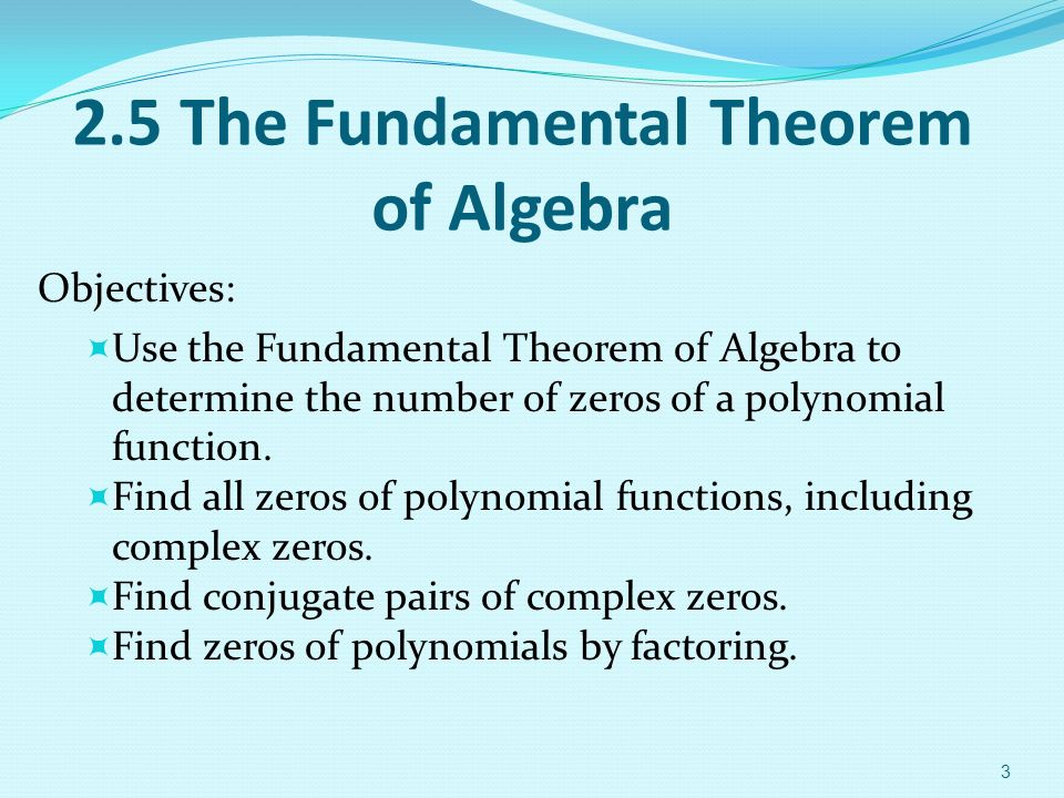 2.5 The Fundamental Theorem of Algebra Objectives:  Use the Fundamental Theorem of Algebra to determine the number of zeros of a polynomial function.