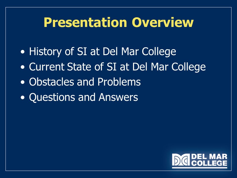 Presentation Overview History of SI at Del Mar College Current State of SI at Del Mar College Obstacles and Problems Questions and Answers