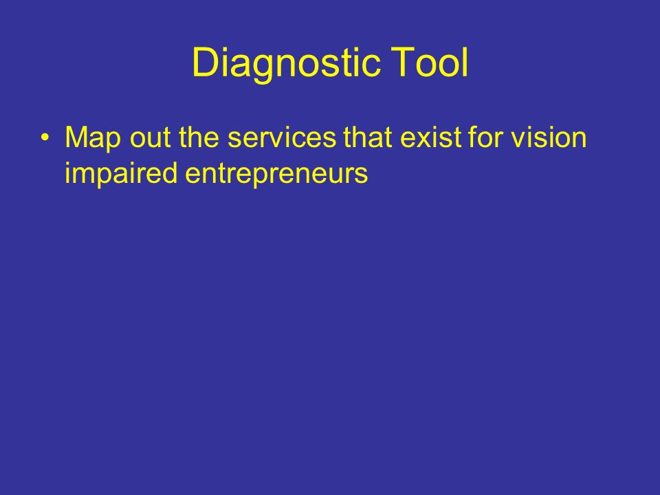 Diagnostic Tool Map out the services that exist for vision impaired entrepreneurs