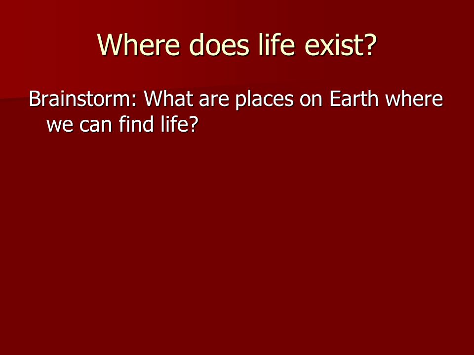 Where does life exist Brainstorm: What are places on Earth where we can find life