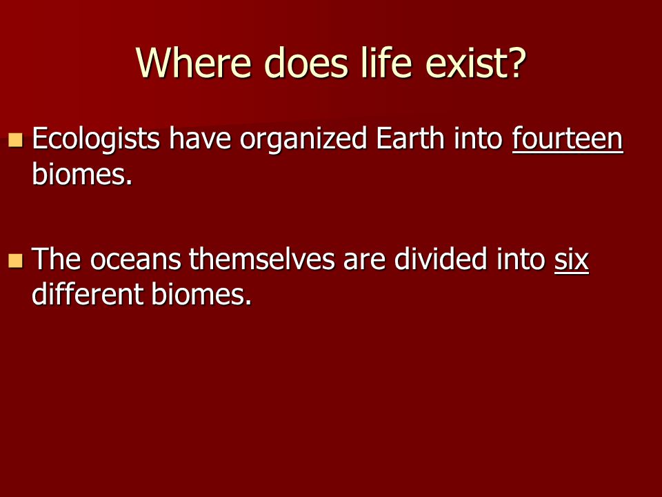 Where does life exist. Ecologists have organized Earth into fourteen biomes.