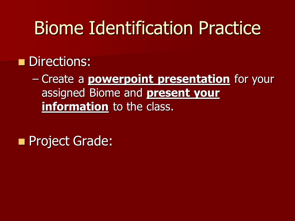 Biome Identification Practice Directions: Directions: –Create a powerpoint presentation for your assigned Biome and present your information to the class.