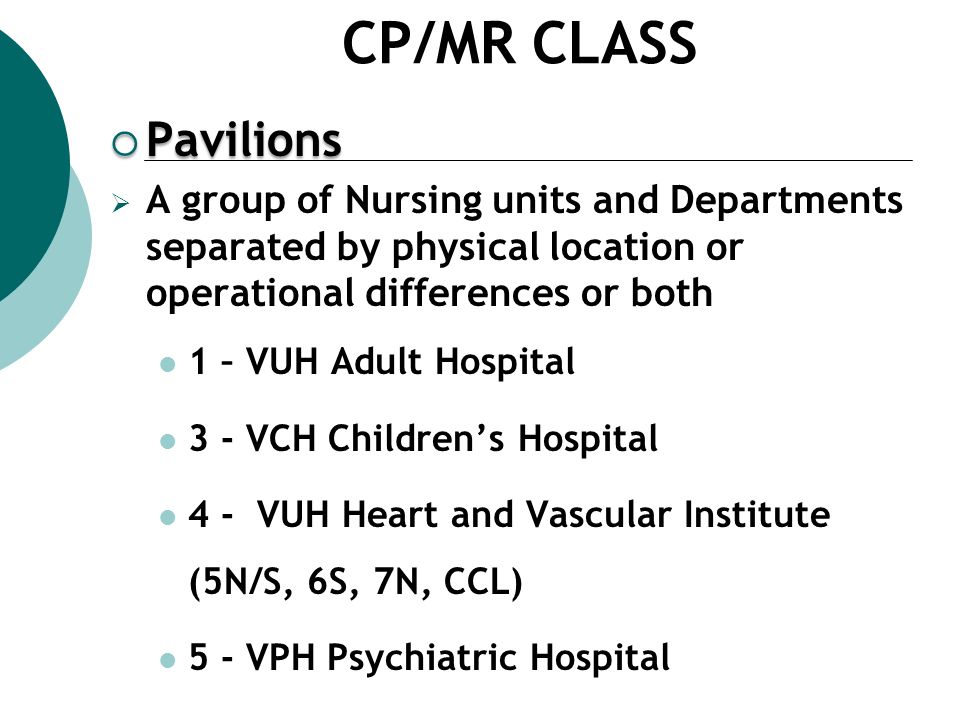  Pavilions  A group of Nursing units and Departments separated by physical location or operational differences or both 1 – VUH Adult Hospital 3 - VCH Children’s Hospital 4 - VUH Heart and Vascular Institute (5N/S, 6S, 7N, CCL) 5 - VPH Psychiatric Hospital CP/MR CLASS