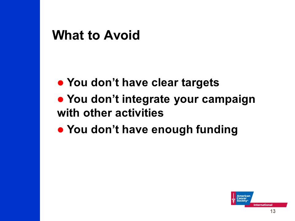 13 What to Avoid You don’t have clear targets You don’t integrate your campaign with other activities You don’t have enough funding
