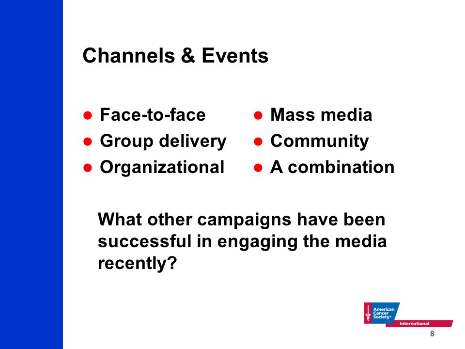 8 Channels & Events Face-to-face Group delivery Organizational Mass media Community A combination What other campaigns have been successful in engaging the media recently
