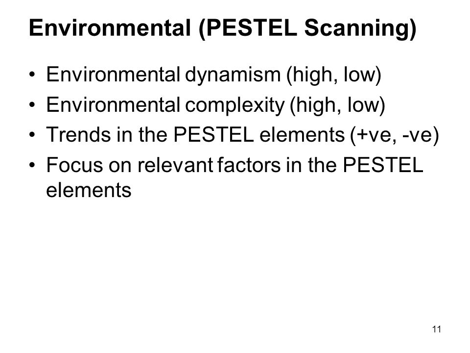 11 Environmental (PESTEL Scanning) Environmental dynamism (high, low) Environmental complexity (high, low) Trends in the PESTEL elements (+ve, -ve) Focus on relevant factors in the PESTEL elements