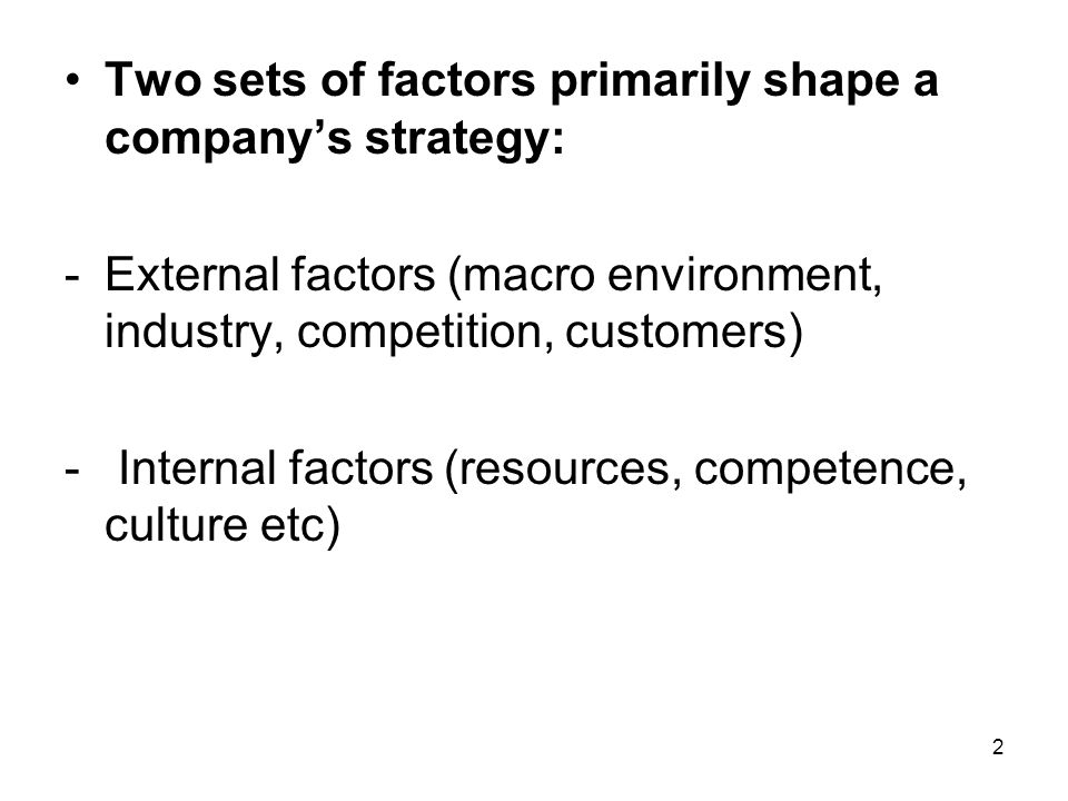 2 Two sets of factors primarily shape a company’s strategy: -External factors (macro environment, industry, competition, customers) - Internal factors (resources, competence, culture etc)