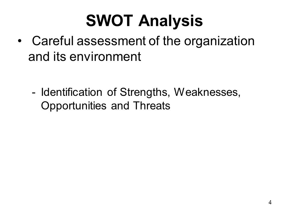 4 SWOT Analysis Careful assessment of the organization and its environment -Identification of Strengths, Weaknesses, Opportunities and Threats
